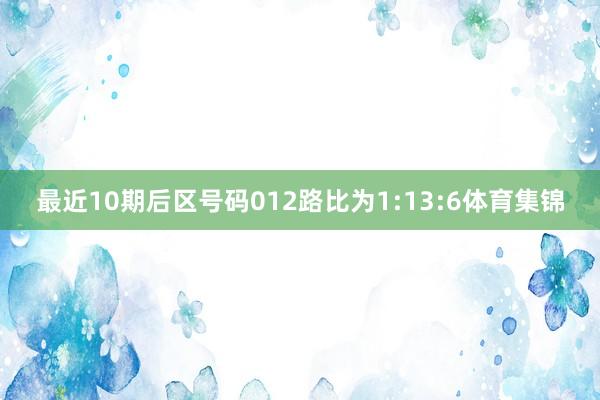 最近10期后区号码012路比为1:13:6体育集锦
