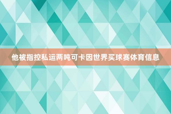 他被指控私运两吨可卡因世界买球赛体育信息