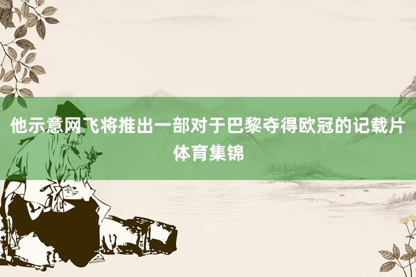 他示意网飞将推出一部对于巴黎夺得欧冠的记载片体育集锦