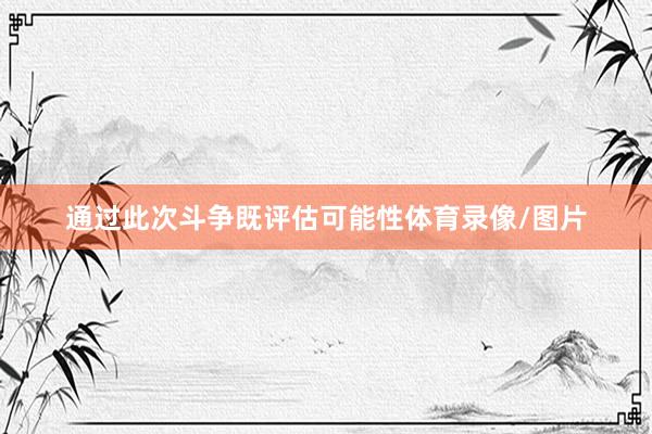 通过此次斗争既评估可能性体育录像/图片