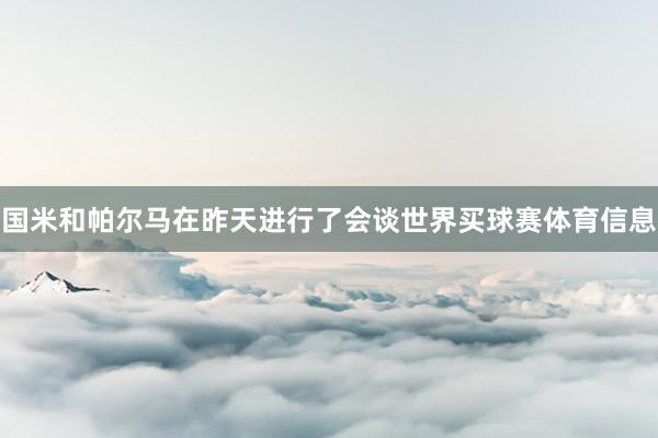 国米和帕尔马在昨天进行了会谈世界买球赛体育信息
