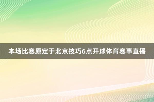 本场比赛原定于北京技巧6点开球体育赛事直播