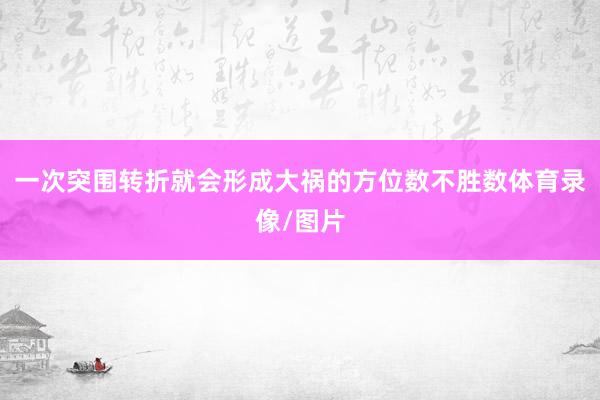 一次突围转折就会形成大祸的方位数不胜数体育录像/图片