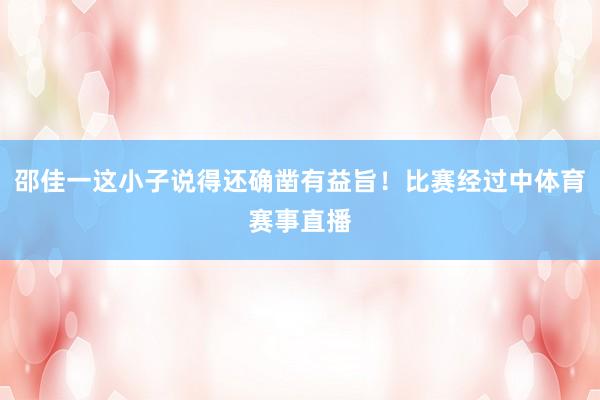 邵佳一这小子说得还确凿有益旨!比赛经过中体育赛事直播