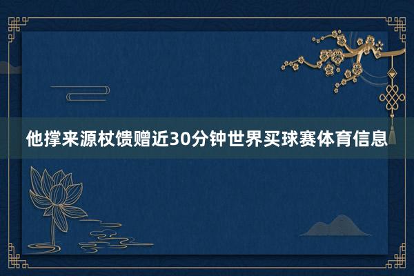他撑来源杖馈赠近30分钟世界买球赛体育信息