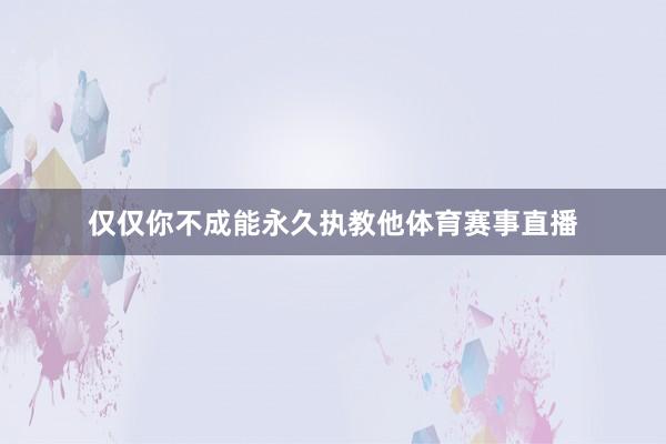 仅仅你不成能永久执教他体育赛事直播