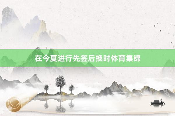 在今夏进行先签后换时体育集锦