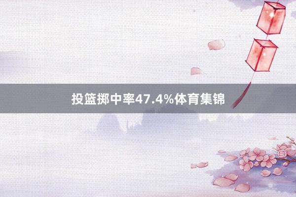 投篮掷中率47.4%体育集锦