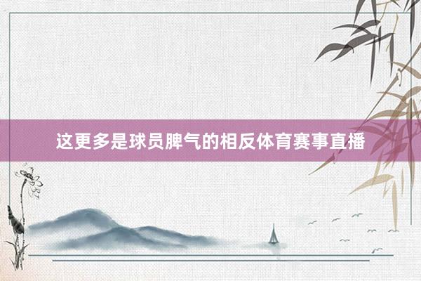 这更多是球员脾气的相反体育赛事直播