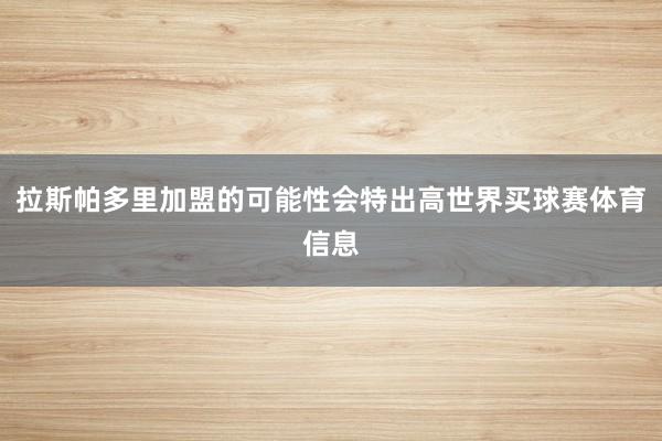 拉斯帕多里加盟的可能性会特出高世界买球赛体育信息