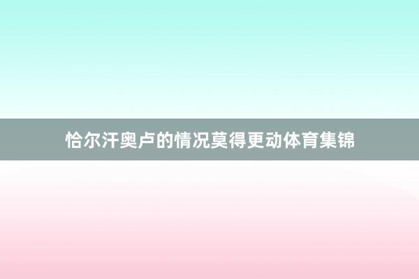 恰尔汗奥卢的情况莫得更动体育集锦