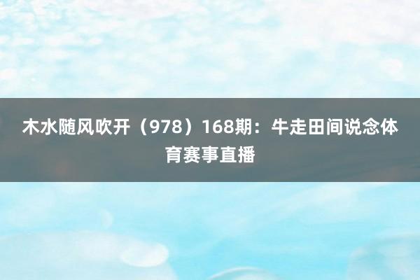 木水随风吹开（978）　　168期：牛走田间说念体育赛事直播