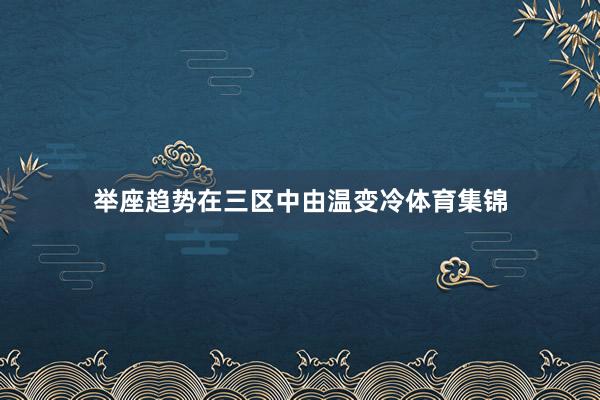 举座趋势在三区中由温变冷体育集锦
