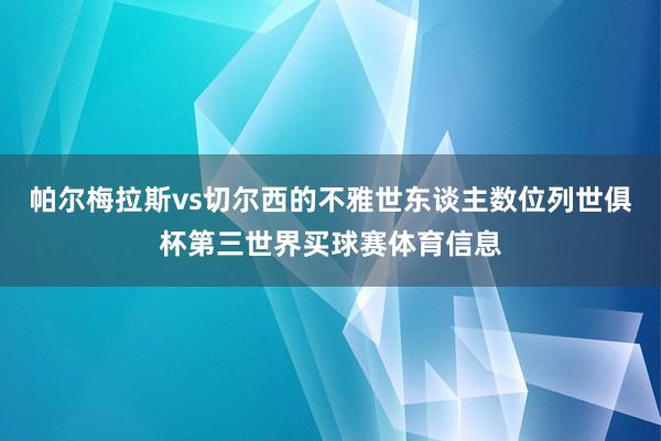 帕尔梅拉斯vs切尔西的不雅世东谈主数位列世俱杯第三世界买球赛体育信息