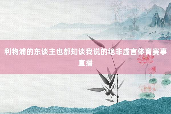 利物浦的东谈主也都知谈我说的绝非虚言体育赛事直播