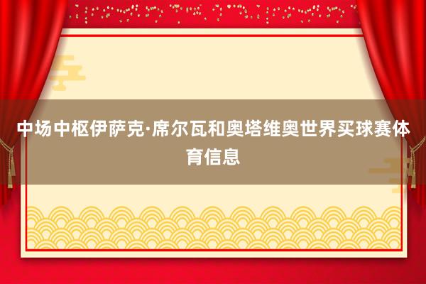 中场中枢伊萨克·席尔瓦和奥塔维奥世界买球赛体育信息