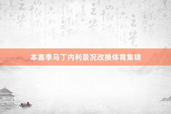 本赛季马丁内利景况改换体育集锦