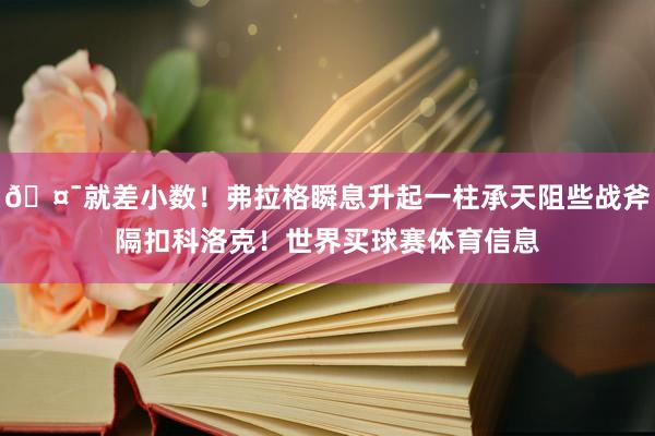 🤯就差小数！弗拉格瞬息升起一柱承天阻些战斧隔扣科洛克！世界买球赛体育信息