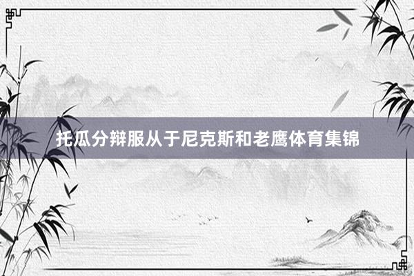 托瓜分辩服从于尼克斯和老鹰体育集锦