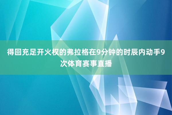 得回充足开火权的弗拉格在9分钟的时辰内动手9次体育赛事直播