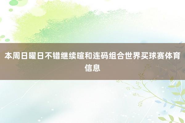 本周日曜日不错继续暄和连码组合世界买球赛体育信息