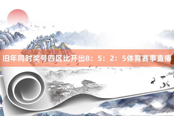 旧年同时奖号四区比开出8:5:2:5体育赛事直播