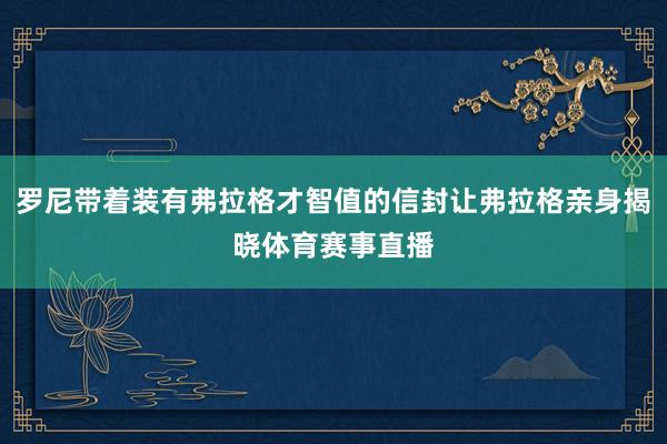 罗尼带着装有弗拉格才智值的信封让弗拉格亲身揭晓体育赛事直播