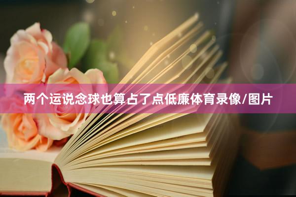 两个运说念球也算占了点低廉体育录像/图片
