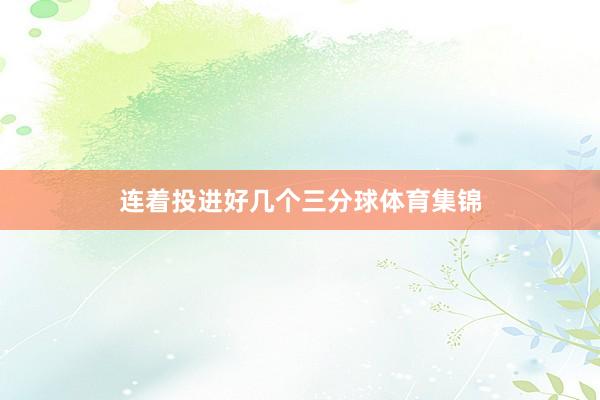 连着投进好几个三分球体育集锦