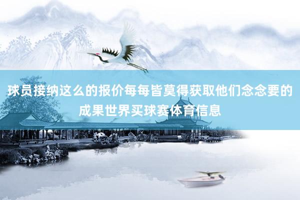 球员接纳这么的报价每每皆莫得获取他们念念要的成果世界买球赛体育信息
