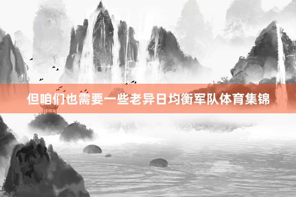 但咱们也需要一些老异日均衡军队体育集锦