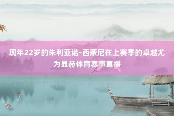 现年22岁的朱利亚诺-西蒙尼在上赛季的卓越尤为显赫体育赛事直播