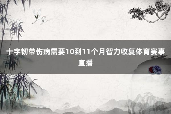十字韧带伤病需要10到11个月智力收复体育赛事直播