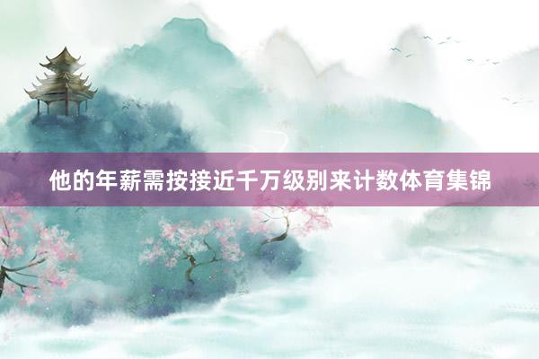 他的年薪需按接近千万级别来计数体育集锦