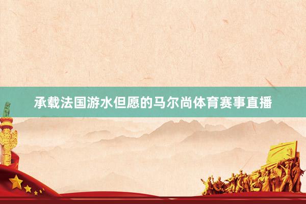 承载法国游水但愿的马尔尚体育赛事直播