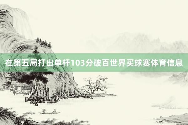 在第五局打出单杆103分破百世界买球赛体育信息
