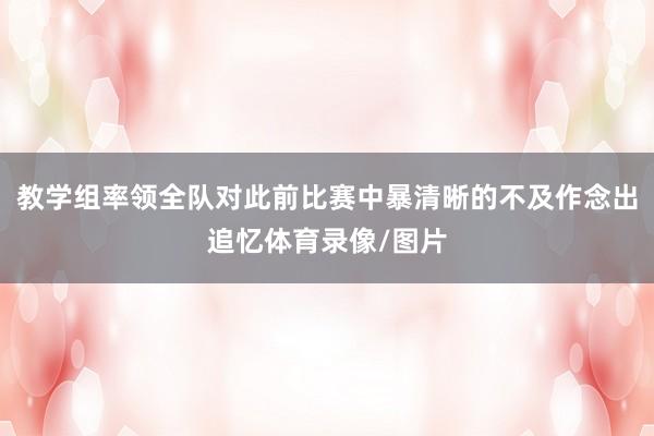 教学组率领全队对此前比赛中暴清晰的不及作念出追忆体育录像/图片