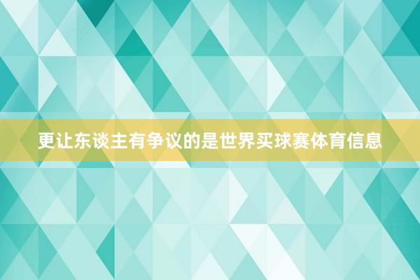 更让东谈主有争议的是世界买球赛体育信息