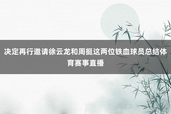 决定再行邀请徐云龙和周挺这两位铁血球员总结体育赛事直播