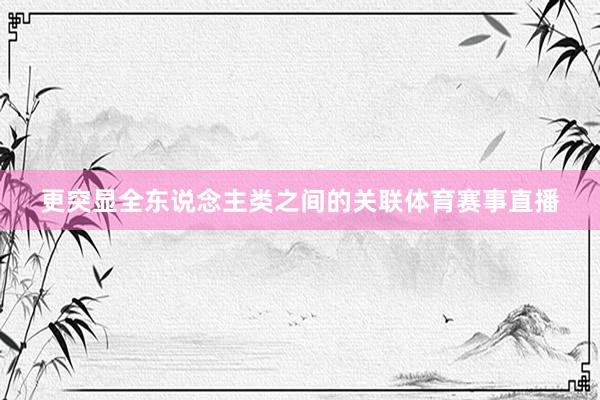 更突显全东说念主类之间的关联体育赛事直播