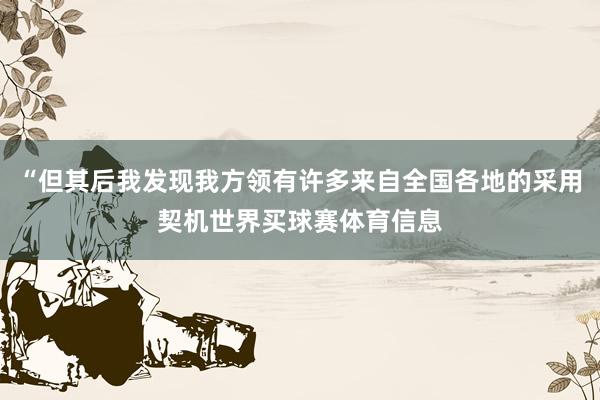 “但其后我发现我方领有许多来自全国各地的采用契机世界买球赛体育信息