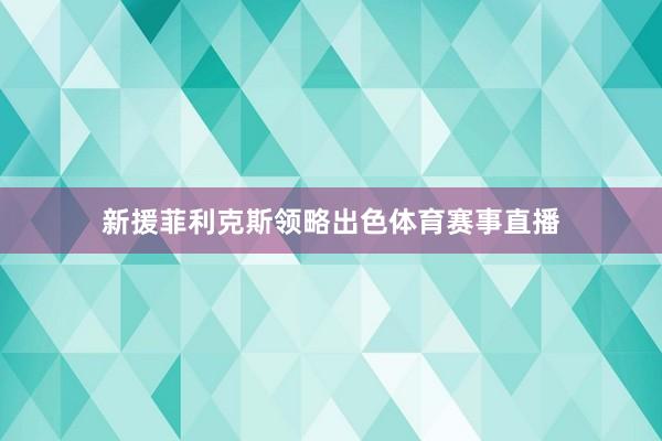 新援菲利克斯领略出色体育赛事直播