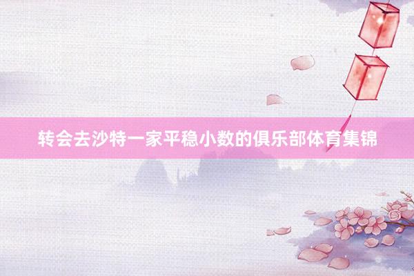 转会去沙特一家平稳小数的俱乐部体育集锦