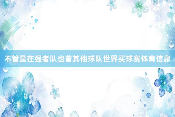 不管是在强者队也曾其他球队世界买球赛体育信息