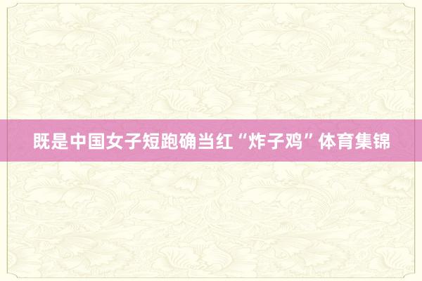 既是中国女子短跑确当红“炸子鸡”体育集锦