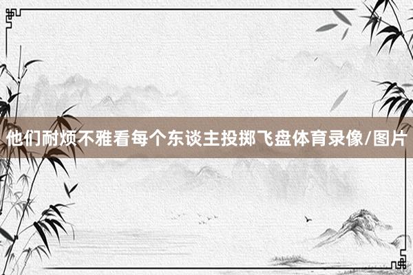 他们耐烦不雅看每个东谈主投掷飞盘体育录像/图片