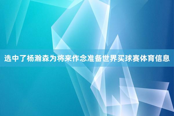 选中了杨瀚森为将来作念准备世界买球赛体育信息