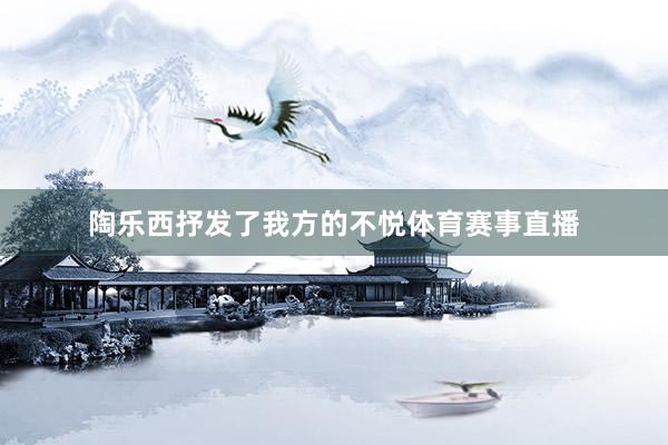 陶乐西抒发了我方的不悦体育赛事直播