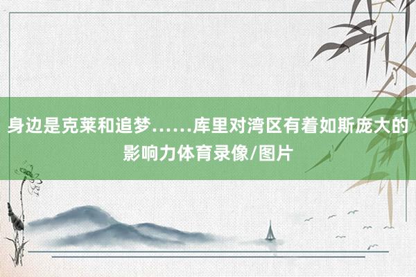 身边是克莱和追梦……库里对湾区有着如斯庞大的影响力体育录像/图片