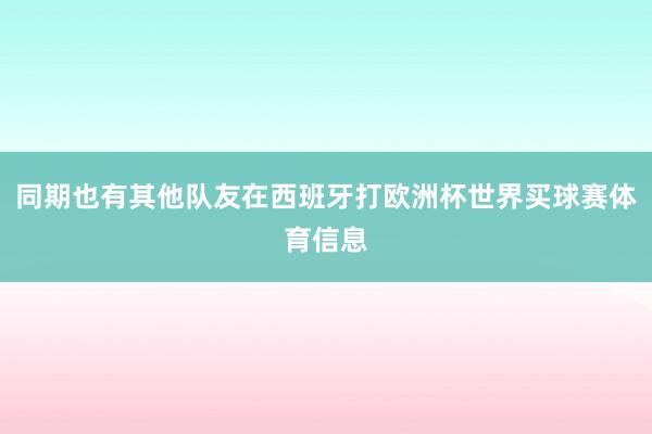 同期也有其他队友在西班牙打欧洲杯世界买球赛体育信息